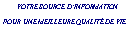 Zone de Texte: &nbsp;&nbsp;&nbsp;&nbsp;&nbsp;   VOTRE SOURCE D�INFORMATION POUR UNE MEILLEURE QUALIT� DE VIE&nbsp;