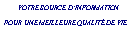 Zone de Texte: &nbsp;&nbsp;&nbsp;&nbsp;&nbsp;   VOTRE SOURCE D�INFORMATION POUR UNE MEILLEURE QUALIT� DE VIE&nbsp;